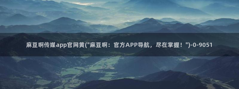 麻豆精品片单：麻豆啊传媒app官网黄(\