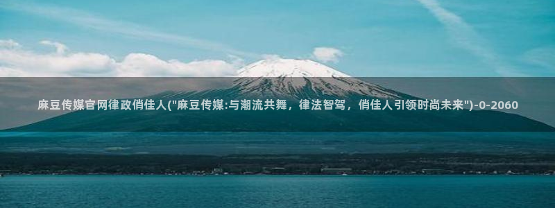 麻豆新人演员：麻豆传媒官网律政俏佳人(\